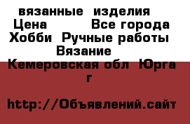 вязанные  изделия  › Цена ­ 100 - Все города Хобби. Ручные работы » Вязание   . Кемеровская обл.,Юрга г.